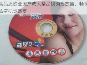 高品质欧亚国产成人精品视频播放器，畅享私密视觉盛宴