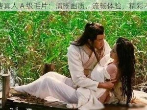 免费真人 A 级毛片：清晰画质，流畅体验，精彩不断