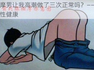 按摩男让我高潮做了三次正常吗？——探讨性健康