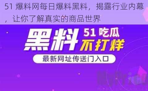 51 爆料网每日爆料黑料，揭露行业内幕，让你了解真实的商品世界