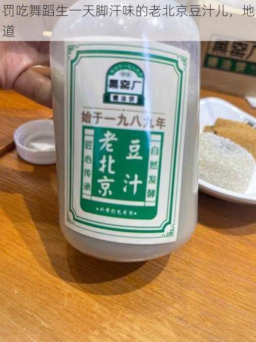 罚吃舞蹈生一天脚汗味的老北京豆汁儿，地道