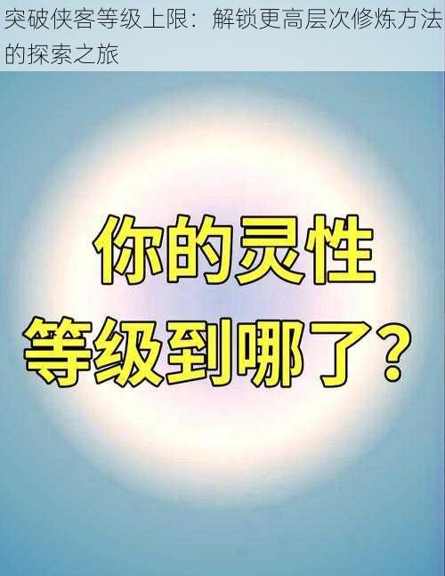 突破侠客等级上限：解锁更高层次修炼方法的探索之旅