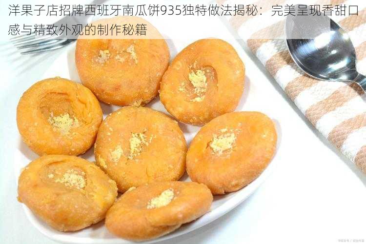 洋果子店招牌西班牙南瓜饼935独特做法揭秘：完美呈现香甜口感与精致外观的制作秘籍