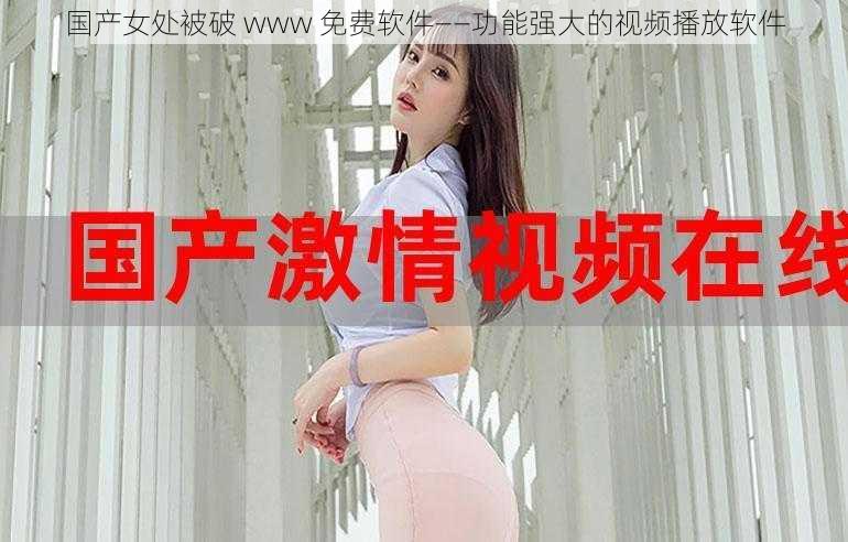 国产女处被破 www 免费软件——功能强大的视频播放软件