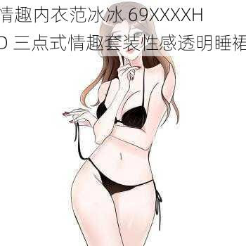 情趣内衣范冰冰 69XXXXHD 三点式情趣套装性感透明睡裙