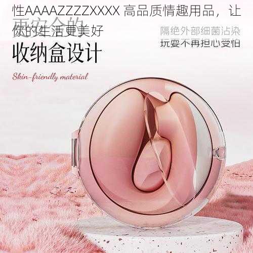 性AAAAZZZZXXXX 高品质情趣用品，让你的生活更美好