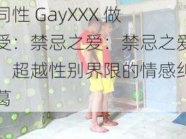 同性 GayXXX 做受：禁忌之爱：禁忌之爱，超越性别界限的情感纠葛