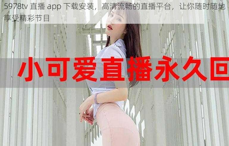 5978tv 直播 app 下载安装，高清流畅的直播平台，让你随时随地享受精彩节目