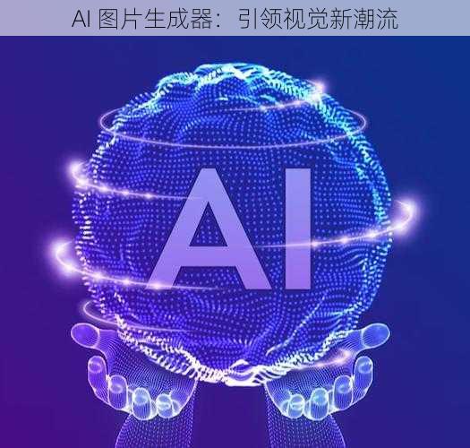 AI 图片生成器：引领视觉新潮流