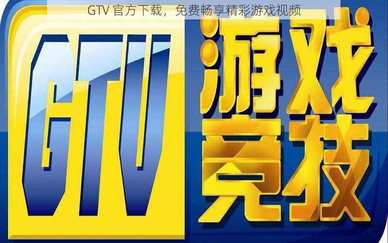 GTV 官方下载，免费畅享精彩游戏视频