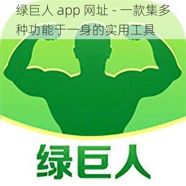 绿巨人 app 网址 - 一款集多种功能于一身的实用工具