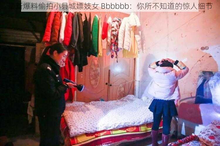 最新爆料偷拍小县城嫖妓女 Bbbbbb：你所不知道的惊人细节