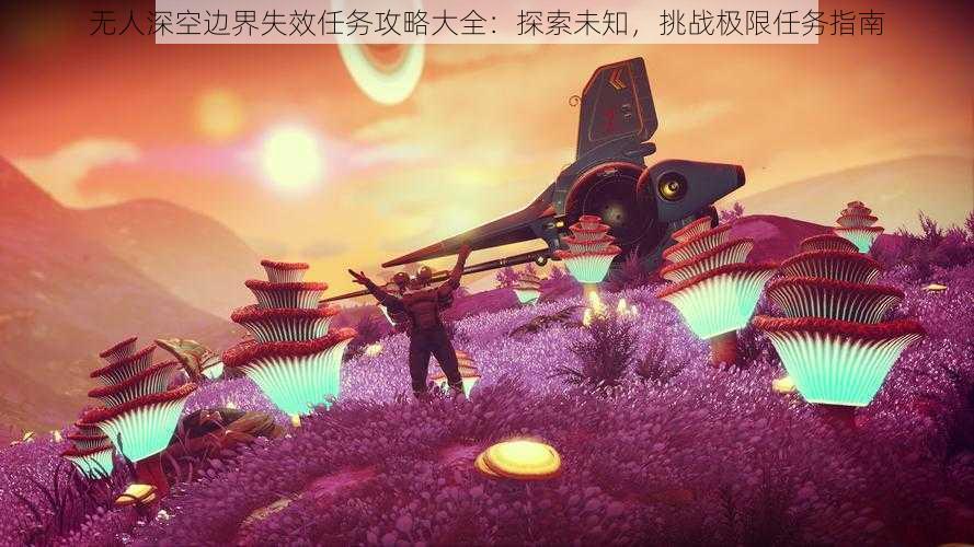 无人深空边界失效任务攻略大全：探索未知，挑战极限任务指南