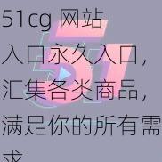 51cg 网站入口永久入口，汇集各类商品，满足你的所有需求