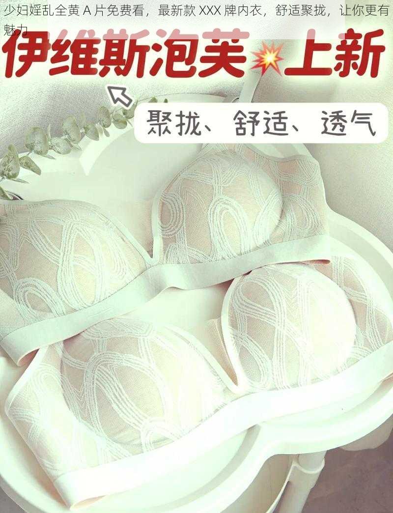 少妇婬乱全黄 A 片免费看，最新款 XXX 牌内衣，舒适聚拢，让你更有魅力