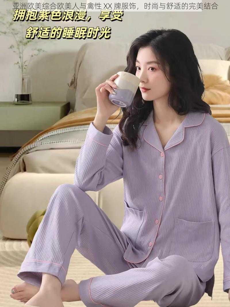 亚洲欧美综合欧美人与禽性 XX 牌服饰，时尚与舒适的完美结合