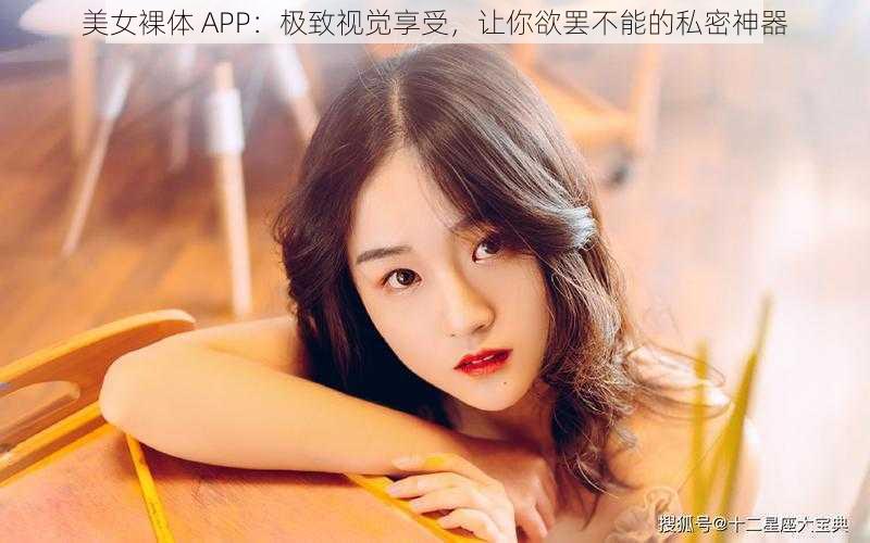 美女裸体 APP：极致视觉享受，让你欲罢不能的私密神器