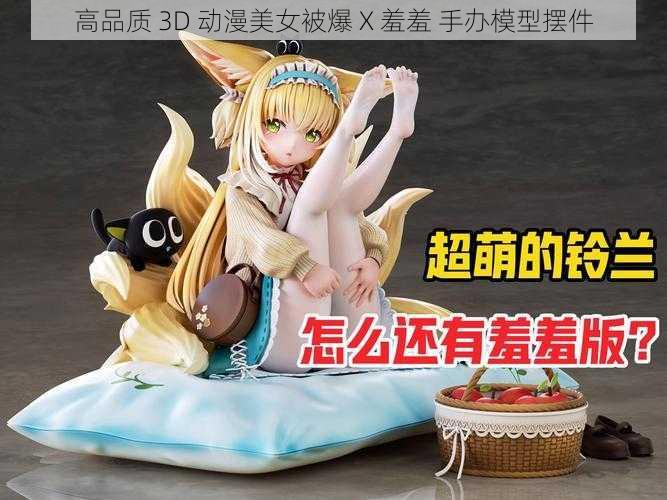 高品质 3D 动漫美女被爆 X 羞羞 手办模型摆件