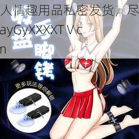 成人情趣用品私密发货，尽在 GayGyXXXXTⅤcom