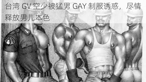 台湾 GV 空少被猛男 GAY 制服诱惑，尽情释放男儿本色